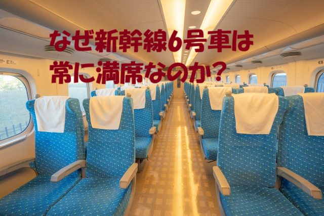 新幹線の6号車が満席なのはなぜか？